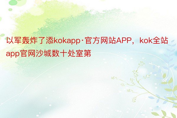 以军轰炸了添kokapp·官方网站APP，kok全站app官网沙城数十处室第