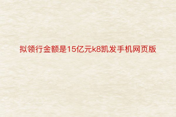 拟领行金额是15亿元k8凯发手机网页版