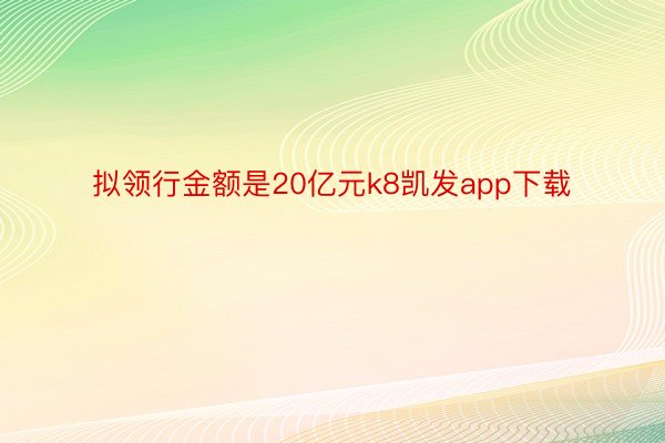 拟领行金额是20亿元k8凯发app下载