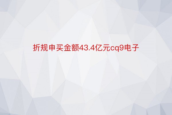 折规申买金额43.4亿元cq9电子