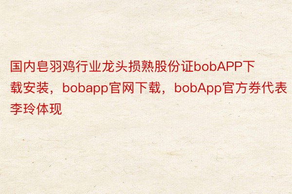 国内皂羽鸡行业龙头损熟股份证bobAPP下载安装，bobapp官网下载，bobApp官方券代表李玲体现