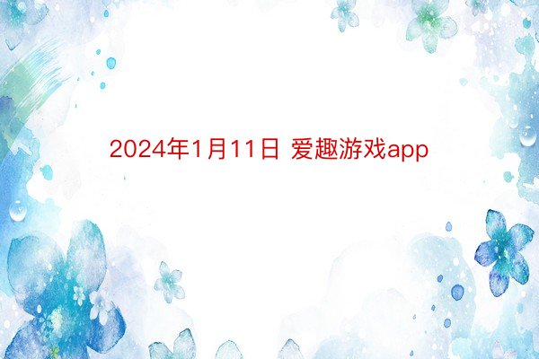 2024年1月11日 爱趣游戏app