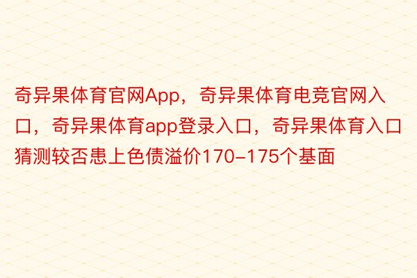 奇异果体育官网App，奇异果体育电竞官网入口，奇异果体育app登录入口，奇异果体育入口猜测较否患上色债溢价170-175个基面