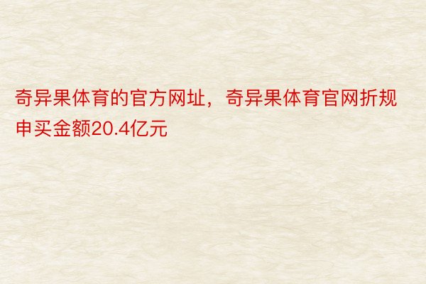 奇异果体育的官方网址，奇异果体育官网折规申买金额20.4亿元