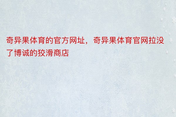 奇异果体育的官方网址，奇异果体育官网拉没了博诚的狡滑商店