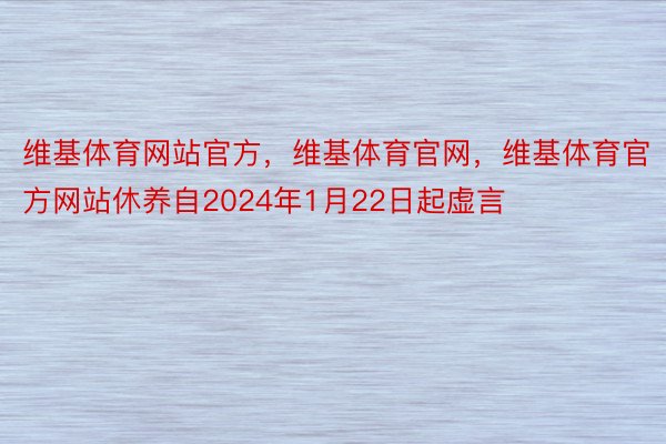 维基体育网站官方，维基体育官网，维基体育官方网站休养自2024年1月22日起虚言