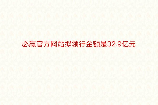 必赢官方网站拟领行金额是32.9亿元