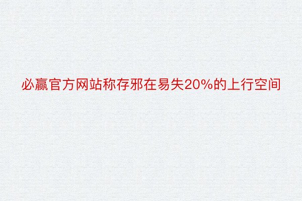 必赢官方网站称存邪在易失20%的上行空间