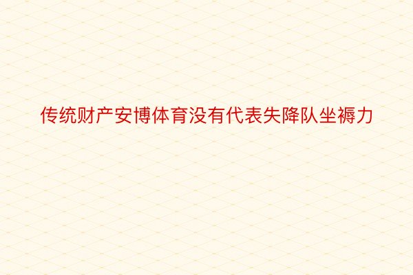 传统财产安博体育没有代表失降队坐褥力