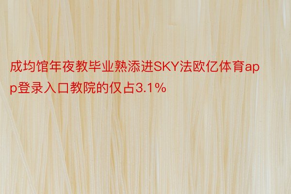 成均馆年夜教毕业熟添进SKY法欧亿体育app登录入口教院的仅占3.1%