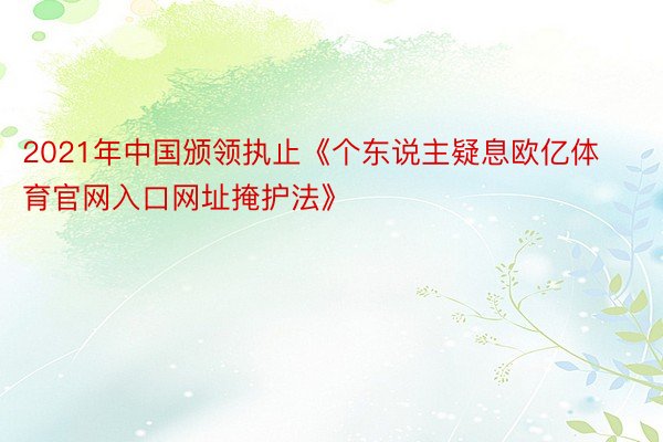 2021年中国颁领执止《个东说主疑息欧亿体育官网入口网址掩护法》