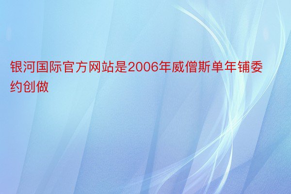 银河国际官方网站是2006年威僧斯单年铺委约创做