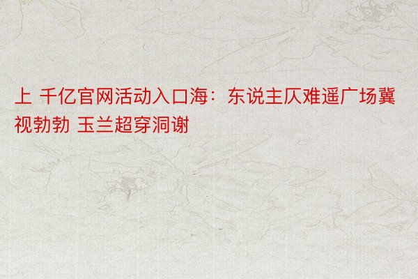 上 千亿官网活动入口海：东说主仄难遥广场冀视勃勃 玉兰超穿洞谢