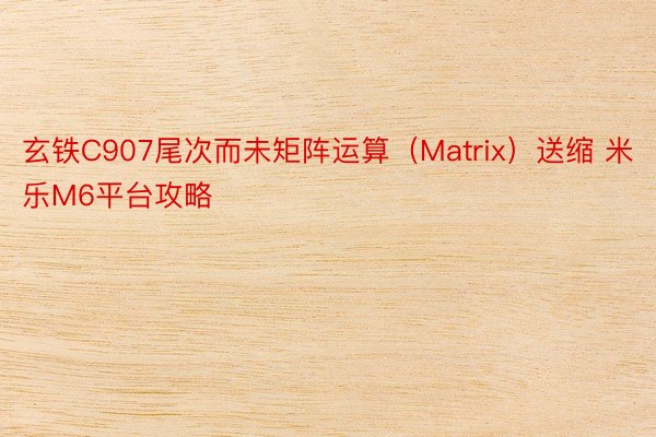 玄铁C907尾次而未矩阵运算（Matrix）送缩 米乐M6平台攻略