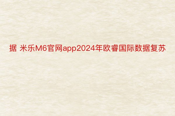 据 米乐M6官网app2024年欧睿国际数据复苏