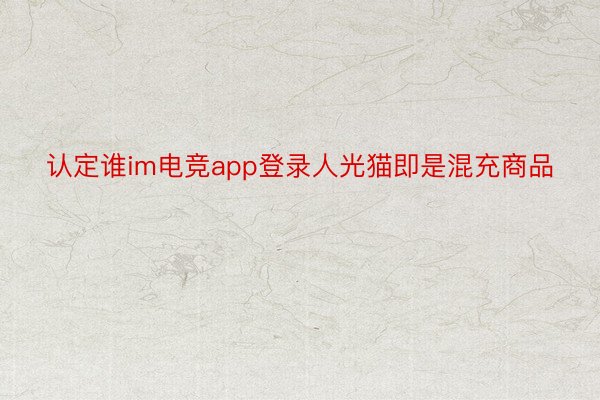 认定谁im电竞app登录人光猫即是混充商品