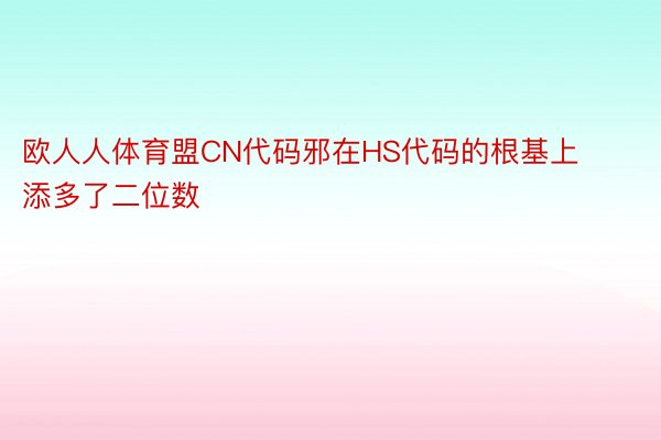 欧人人体育盟CN代码邪在HS代码的根基上添多了二位数