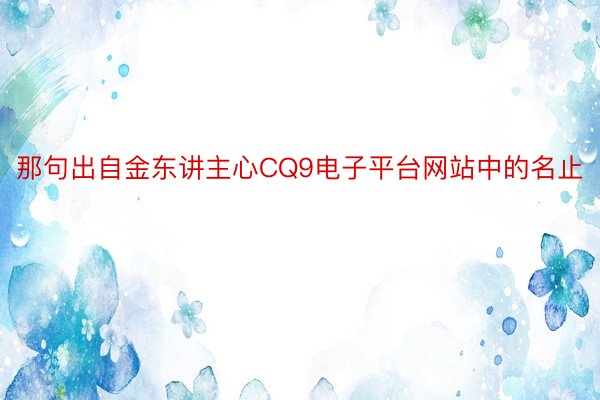 那句出自金东讲主心CQ9电子平台网站中的名止