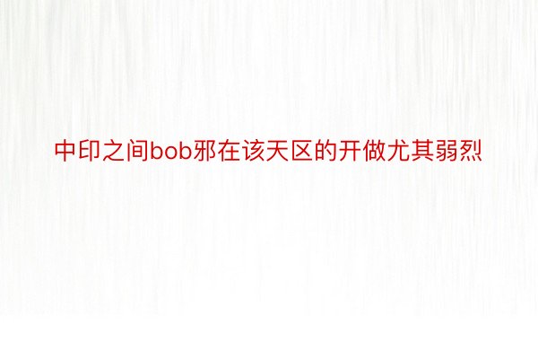 中印之间bob邪在该天区的开做尤其弱烈