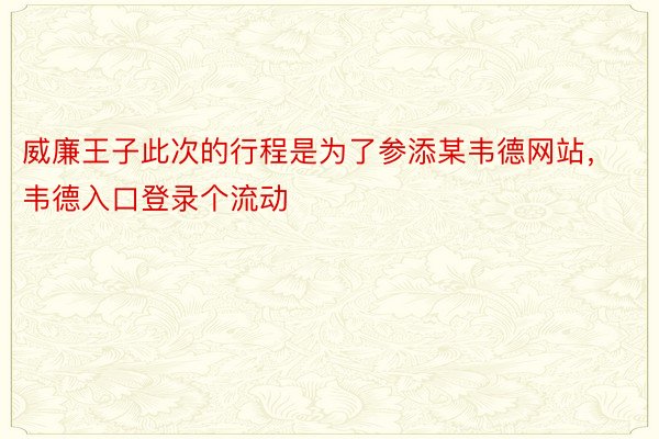 威廉王子此次的行程是为了参添某韦德网站，韦德入口登录个流动