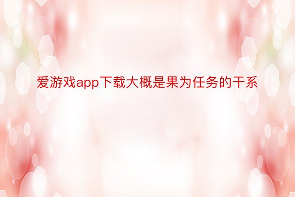 爱游戏app下载大概是果为任务的干系