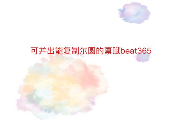 可并出能复制尔圆的禀赋beat365