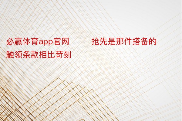 必赢体育app官网        抢先是那件搭备的触领条款相比苛刻