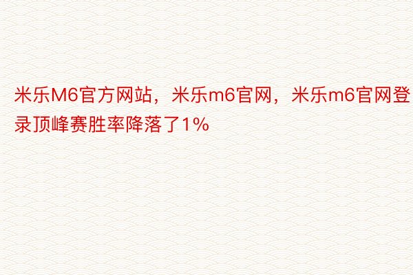 米乐M6官方网站，米乐m6官网，米乐m6官网登录顶峰赛胜率降落了1%