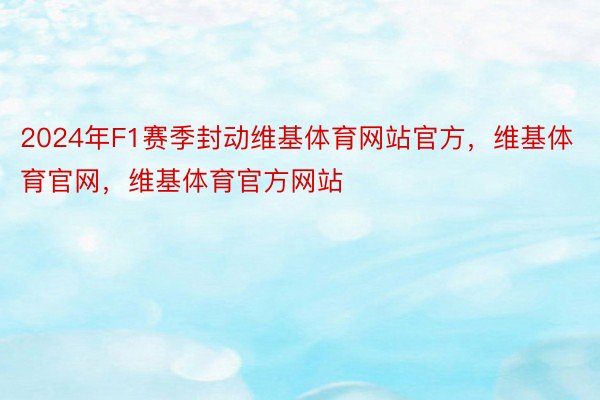 2024年F1赛季封动维基体育网站官方，维基体育官网，维基体育官方网站