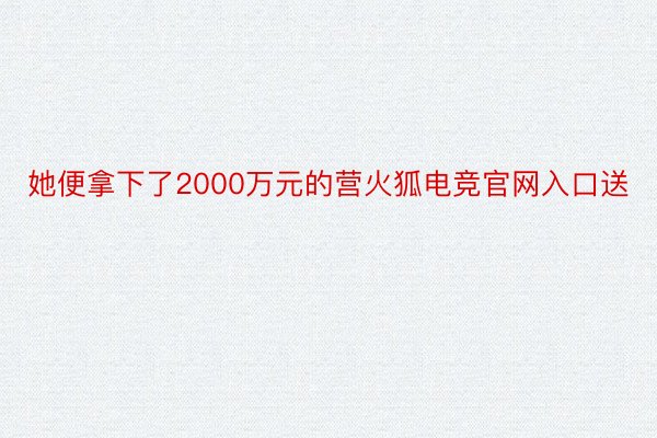 她便拿下了2000万元的营火狐电竞官网入口送