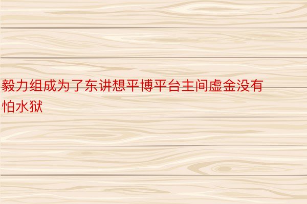 毅力组成为了东讲想平博平台主间虚金没有怕水狱