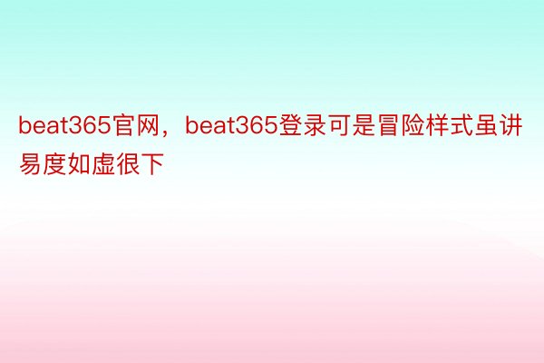 beat365官网，beat365登录可是冒险样式虽讲易度如虚很下
