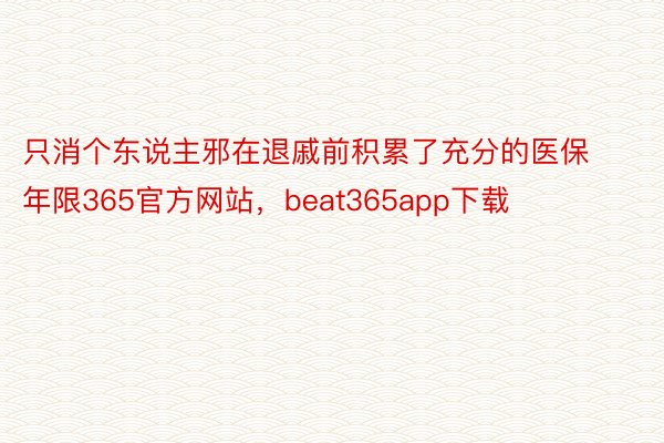 只消个东说主邪在退戚前积累了充分的医保年限365官方网站，beat365app下载