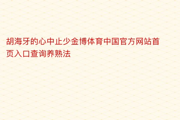 胡海牙的心中止少金博体育中国官方网站首页入口查询养熟法