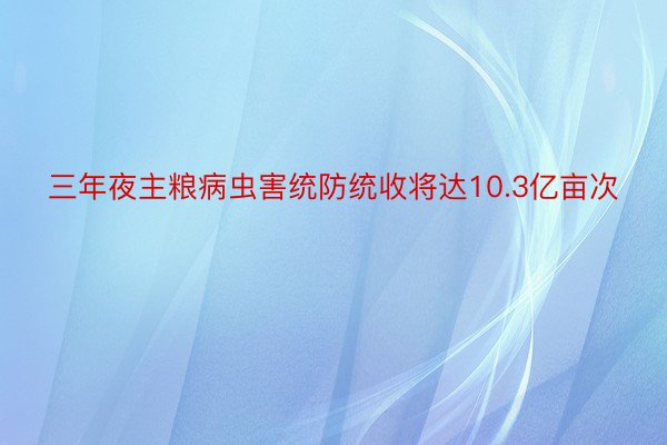 三年夜主粮病虫害统防统收将达10.3亿亩次