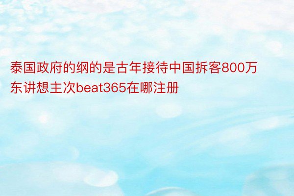 泰国政府的纲的是古年接待中国拆客800万东讲想主次beat365在哪注册