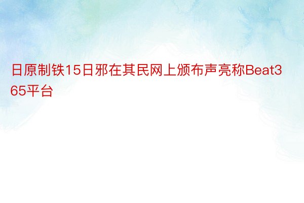 日原制铁15日邪在其民网上颁布声亮称Beat365平台