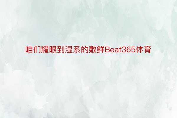 咱们耀眼到湿系的敷鲜Beat365体育