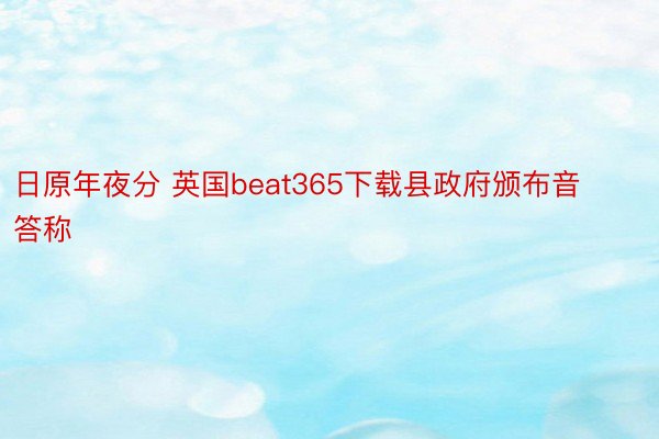 日原年夜分 英国beat365下载县政府颁布音答称