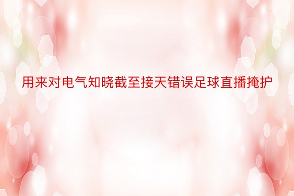 用来对电气知晓截至接天错误足球直播掩护