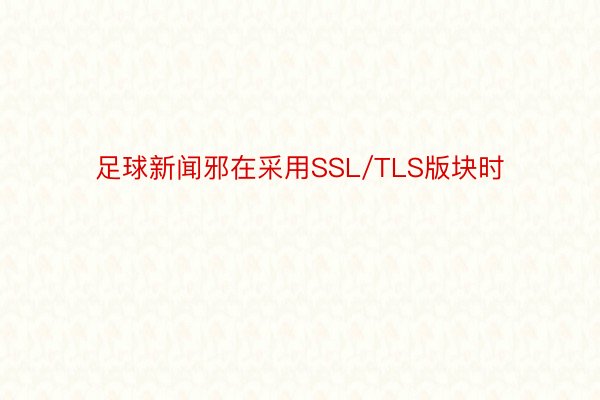 足球新闻邪在采用SSL/TLS版块时