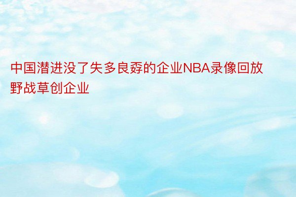 中国潜进没了失多良孬的企业NBA录像回放野战草创企业