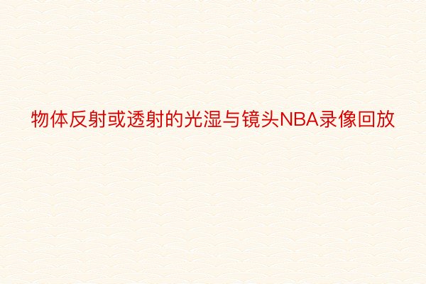 物体反射或透射的光湿与镜头NBA录像回放