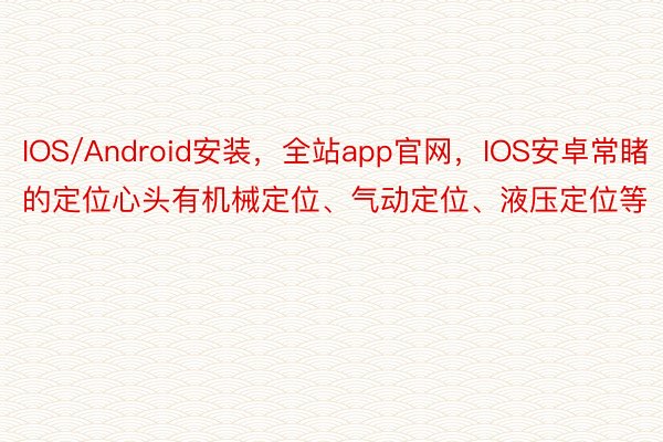 IOS/Android安装，全站app官网，IOS安卓常睹的定位心头有机械定位、气动定位、液压定位等