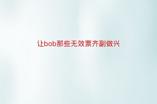 让bob那些无效票齐副做兴