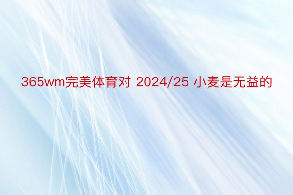 365wm完美体育对 2024/25 小麦是无益的