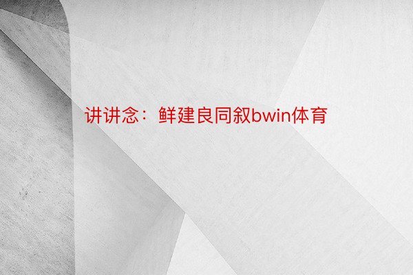 讲讲念：鲜建良同叙bwin体育