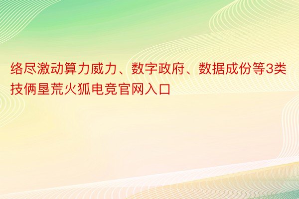 络尽激动算力威力、数字政府、数据成份等3类技俩垦荒火狐电竞官网入口