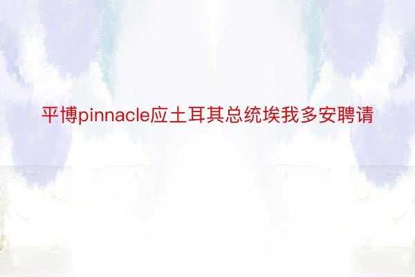 平博pinnacle应土耳其总统埃我多安聘请