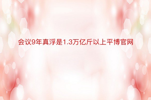 会议9年真浮是1.3万亿斤以上平博官网